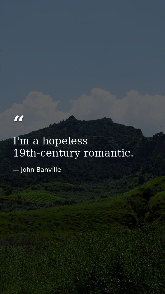 I'm a hopeless 19th-century romantic. — John Banville