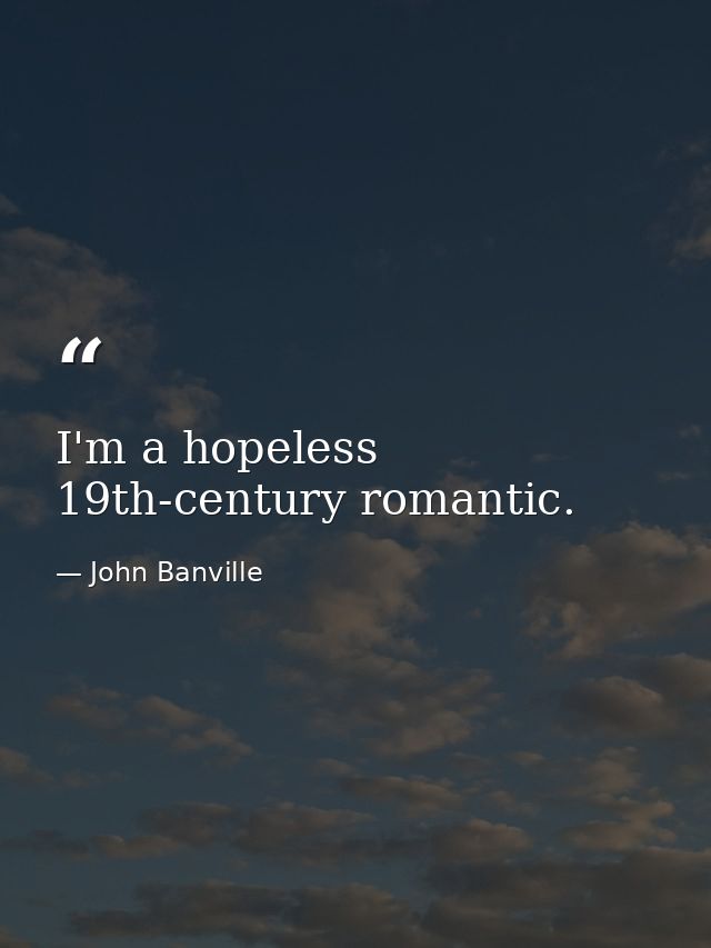 I'm a hopeless 19th-century romantic. — John Banville