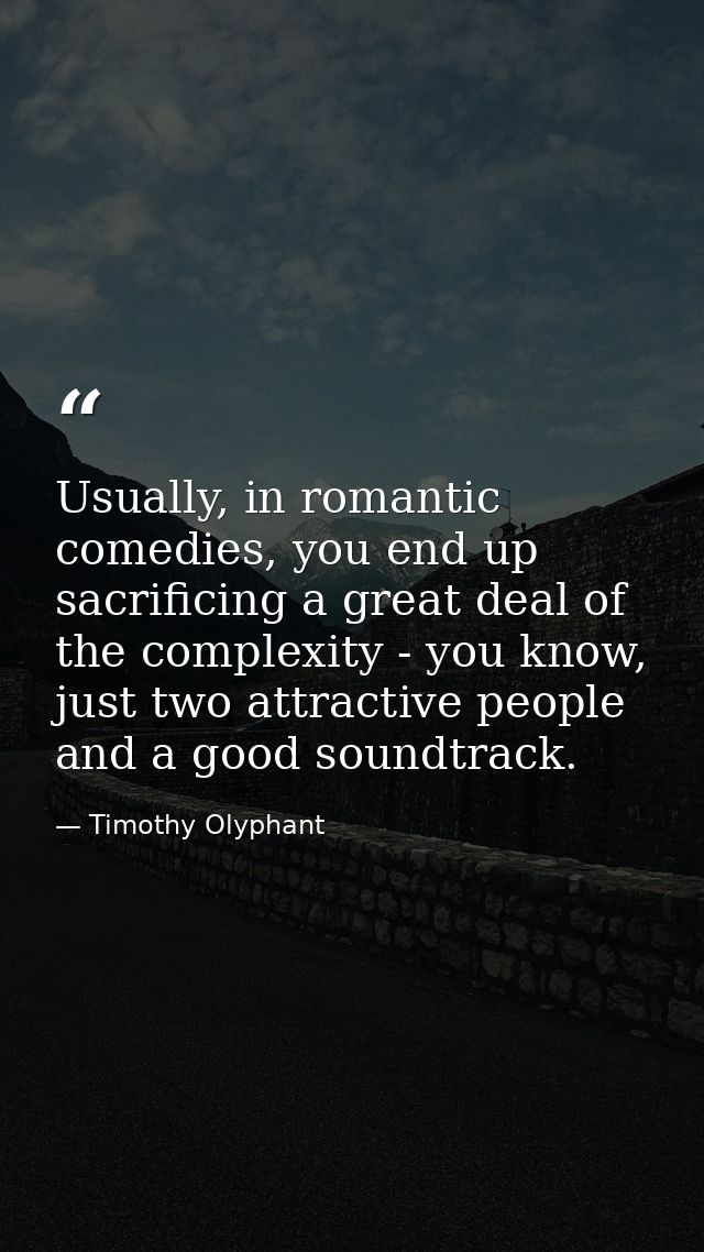 Usually, in romantic comedies, you end up sacrificing a great deal of the complexity - you know, just two attractive peo — Timothy Olyphant