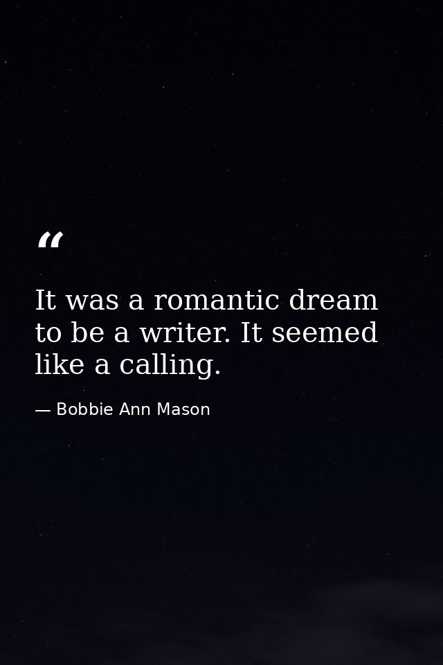 It was a romantic dream to be a writer. It seemed like a calling. — Bobbie Ann Mason