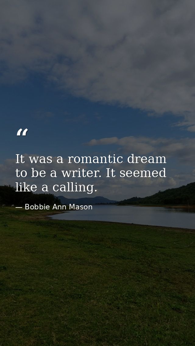 It was a romantic dream to be a writer. It seemed like a calling. — Bobbie Ann Mason