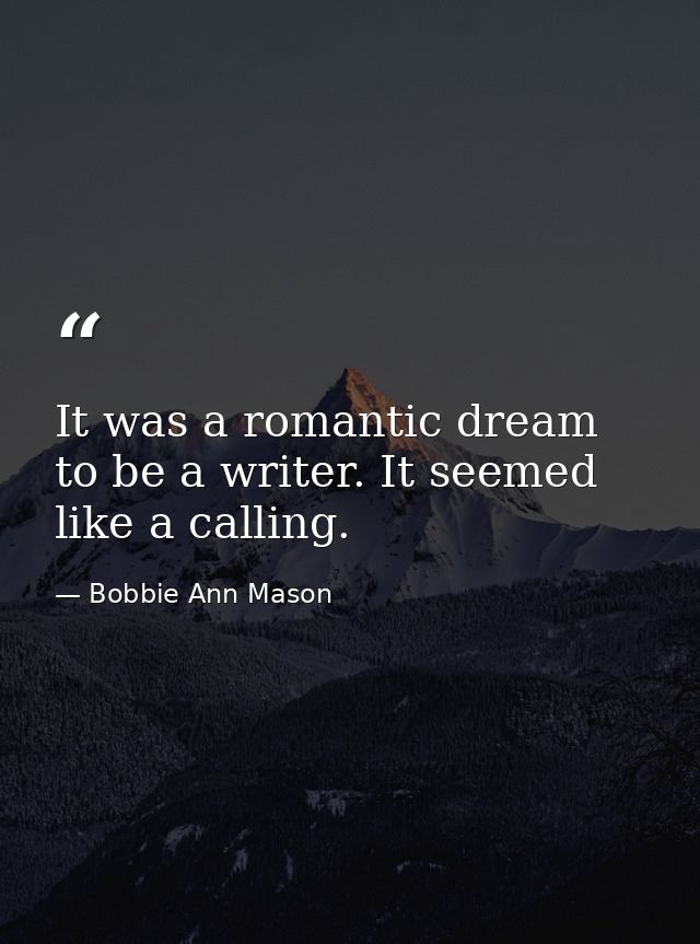 It was a romantic dream to be a writer. It seemed like a calling. — Bobbie Ann Mason