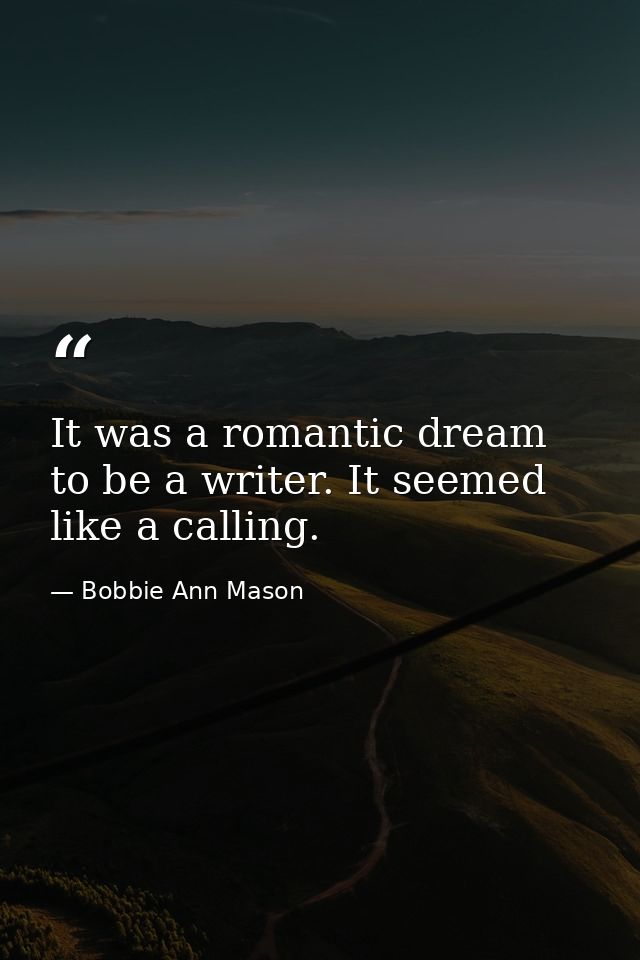 It was a romantic dream to be a writer. It seemed like a calling. — Bobbie Ann Mason