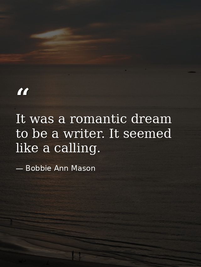 It was a romantic dream to be a writer. It seemed like a calling. — Bobbie Ann Mason