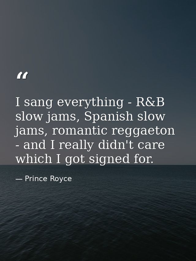 I sang everything - R&B slow jams, Spanish slow jams, romantic reggaeton - and I really didn't care which I got signed f — Prince Royce