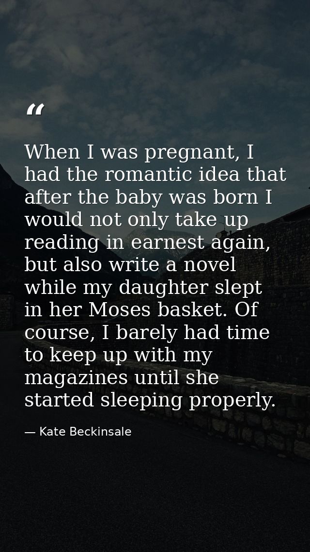 When I was pregnant, I had the romantic idea that after the baby was born I would not only take up reading in earnest ag — Kate Beckinsale