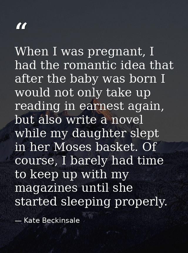 When I was pregnant, I had the romantic idea that after the baby was born I would not only take up reading in earnest ag — Kate Beckinsale