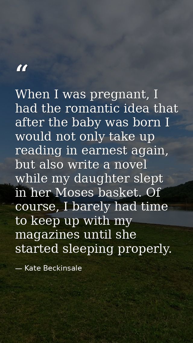 When I was pregnant, I had the romantic idea that after the baby was born I would not only take up reading in earnest ag — Kate Beckinsale