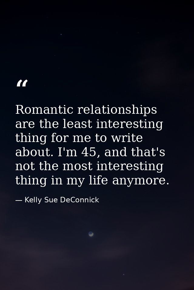 Romantic relationships are the least interesting thing for me to write about. I'm 45, and that's not the most interestin — Kelly Sue DeConnick