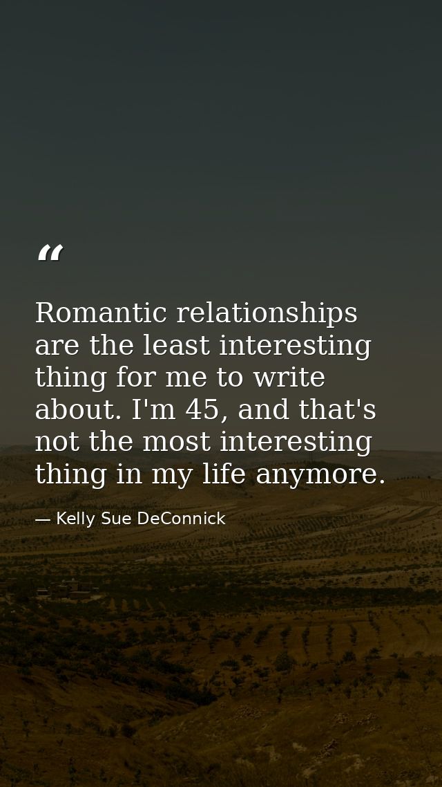 Romantic relationships are the least interesting thing for me to write about. I'm 45, and that's not the most interestin — Kelly Sue DeConnick