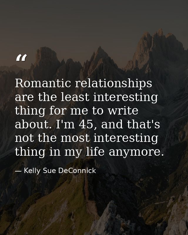 Romantic relationships are the least interesting thing for me to write about. I'm 45, and that's not the most interestin — Kelly Sue DeConnick