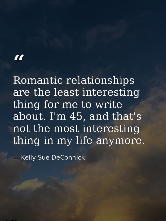 Romantic relationships are the least interesting thing for me to write about. I'm 45, and that's not the most interestin — Kelly Sue DeConnick