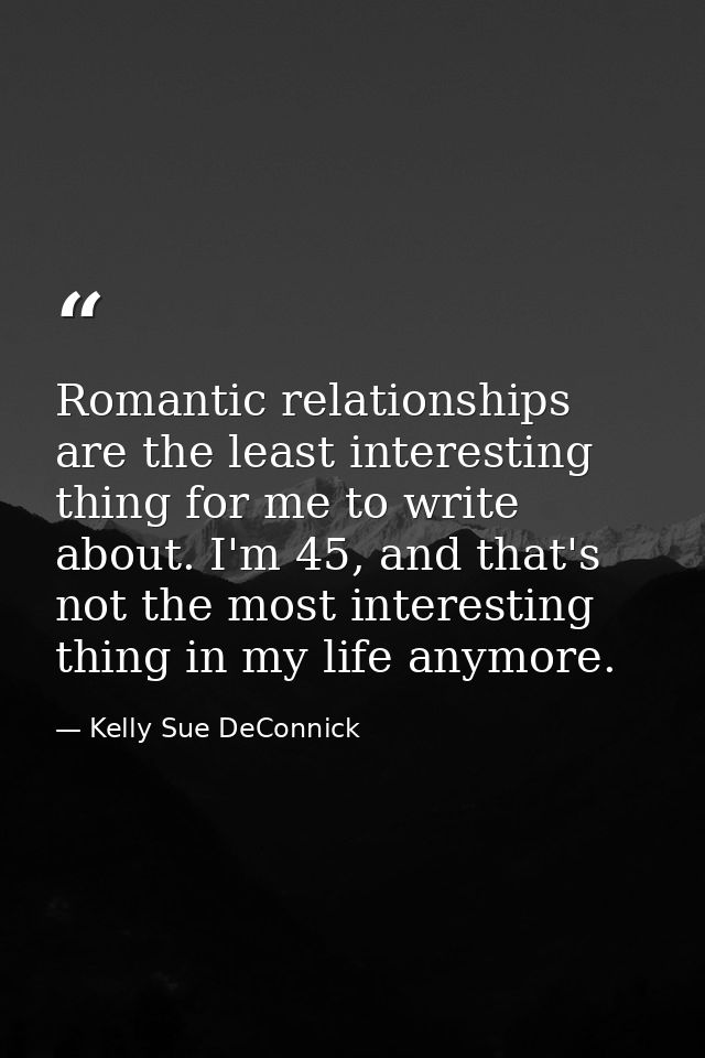 Romantic relationships are the least interesting thing for me to write about. I'm 45, and that's not the most interestin — Kelly Sue DeConnick