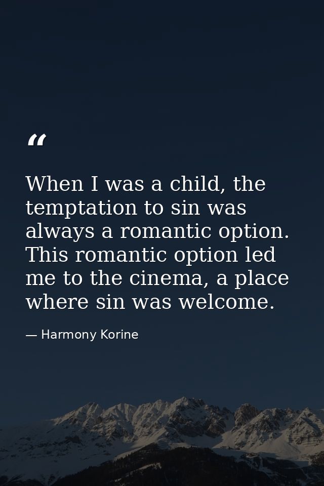 When I was a child, the temptation to sin was always a romantic option. This romantic option led me to the cinema, a pla — Harmony Korine