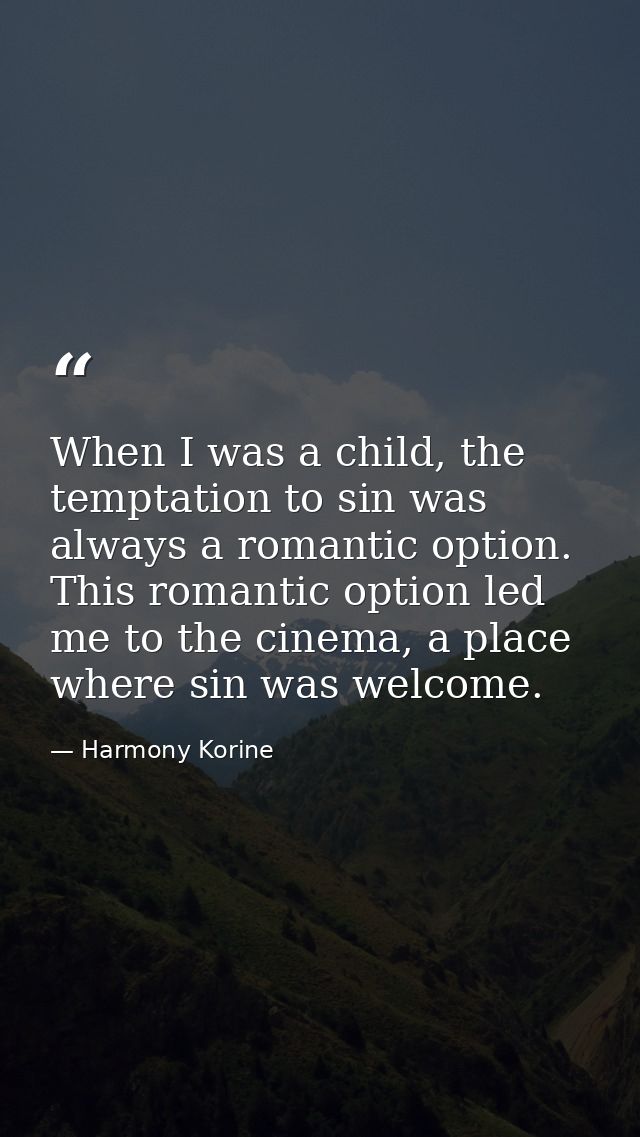 When I was a child, the temptation to sin was always a romantic option. This romantic option led me to the cinema, a pla — Harmony Korine