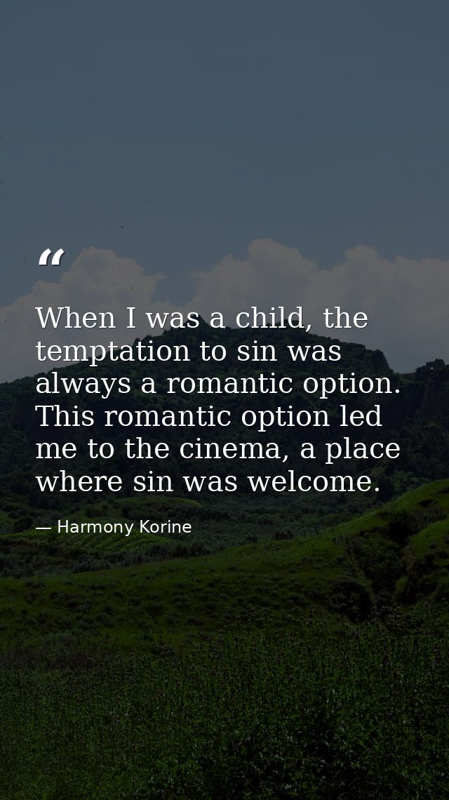 When I was a child, the temptation to sin was always a romantic option. This romantic option led me to the cinema, a pla — Harmony Korine