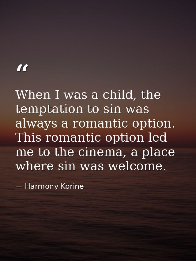 When I was a child, the temptation to sin was always a romantic option. This romantic option led me to the cinema, a pla — Harmony Korine