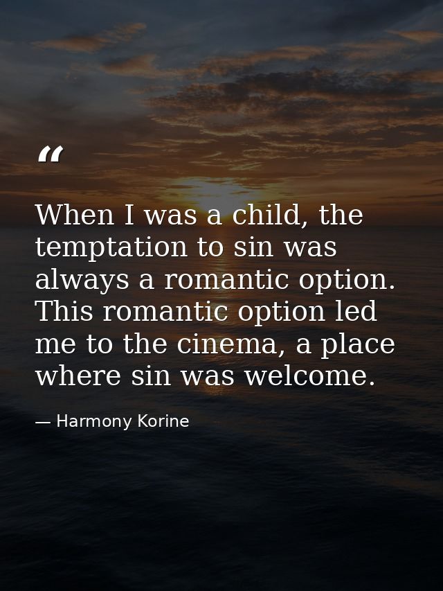 When I was a child, the temptation to sin was always a romantic option. This romantic option led me to the cinema, a pla — Harmony Korine