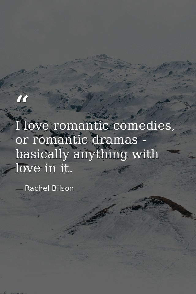 I love romantic comedies, or romantic dramas - basically anything with love in it. — Rachel Bilson