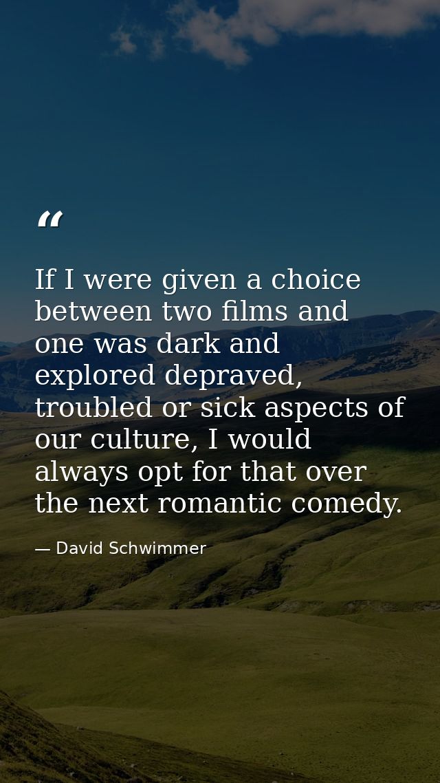 If I were given a choice between two films and one was dark and explored depraved, troubled or sick aspects of our cultu — David Schwimmer