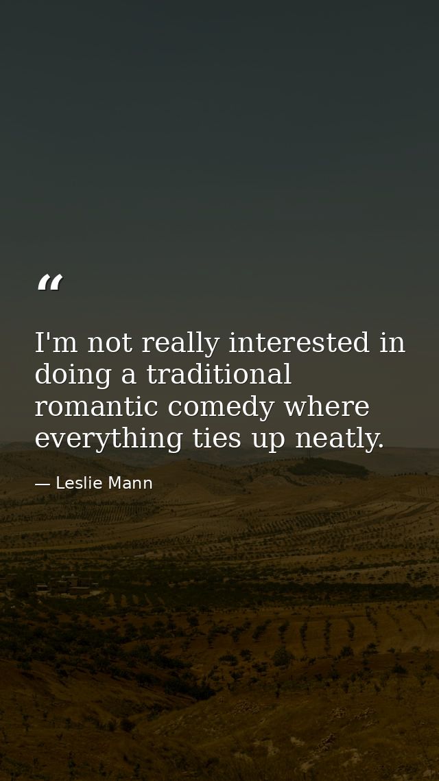 I'm not really interested in doing a traditional romantic comedy where everything ties up neatly. — Leslie Mann