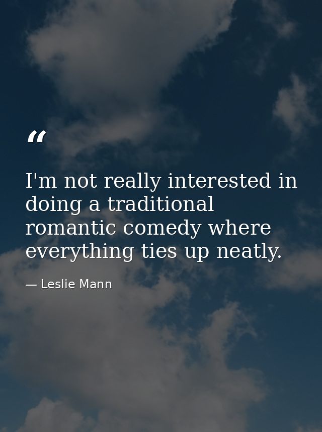 I'm not really interested in doing a traditional romantic comedy where everything ties up neatly. — Leslie Mann