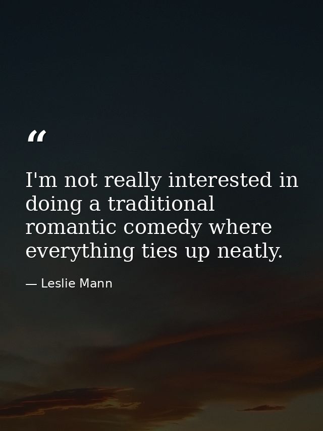 I'm not really interested in doing a traditional romantic comedy where everything ties up neatly. — Leslie Mann