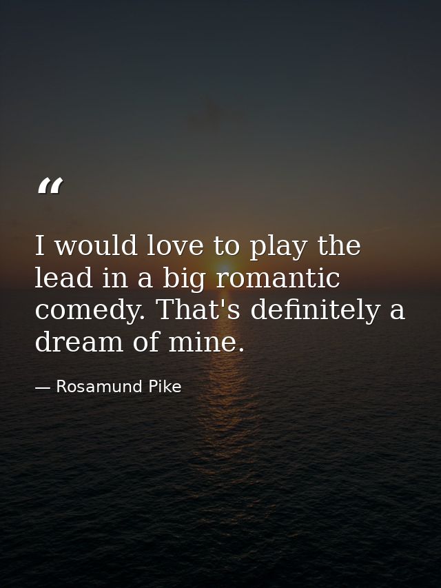 I would love to play the lead in a big romantic comedy. That's definitely a dream of mine. — Rosamund Pike