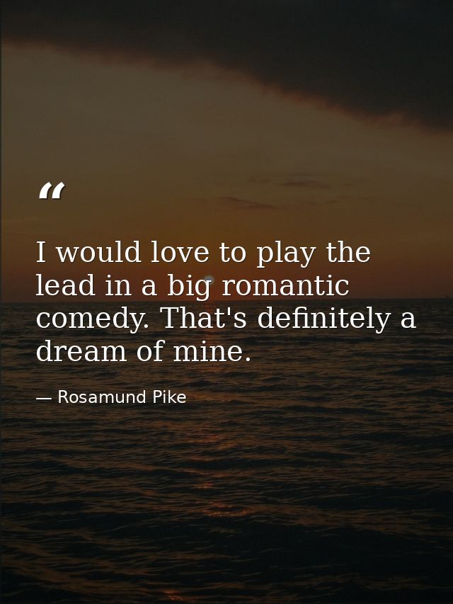 I would love to play the lead in a big romantic comedy. That's definitely a dream of mine. — Rosamund Pike
