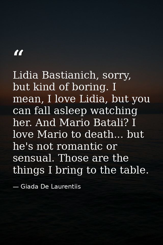 Lidia Bastianich, sorry, but kind of boring. I mean, I love Lidia, but you can fall asleep watching her. And Mario Batal — Giada De Laurentiis