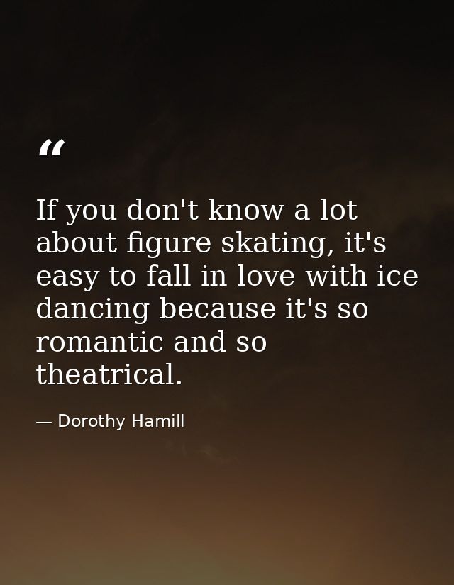 If you don't know a lot about figure skating, it's easy to fall in love with ice dancing because it's so romantic and so — Dorothy Hamill