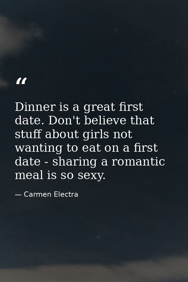 Dinner is a great first date. Don't believe that stuff about girls not wanting to eat on a first date - sharing a romant — Carmen Electra