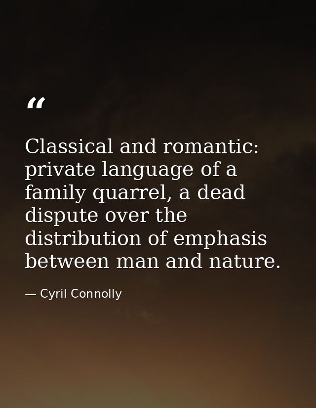 Classical and romantic: private language of a family quarrel, a dead dispute over the distribution of emphasis between m — Cyril Connolly