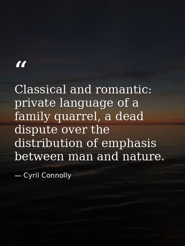 Classical and romantic: private language of a family quarrel, a dead dispute over the distribution of emphasis between m — Cyril Connolly