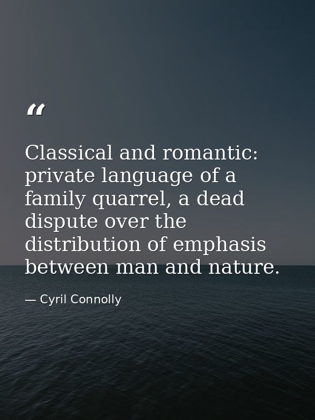 Classical and romantic: private language of a family quarrel, a dead dispute over the distribution of emphasis between m — Cyril Connolly