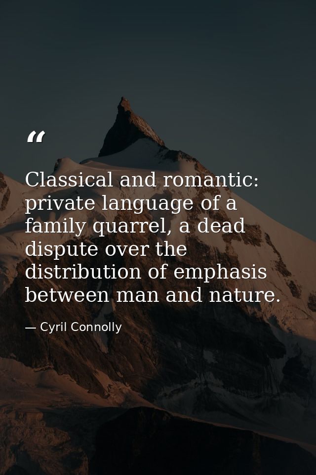 Classical and romantic: private language of a family quarrel, a dead dispute over the distribution of emphasis between m — Cyril Connolly