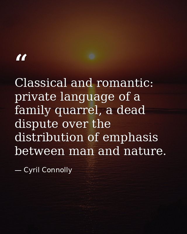 Classical and romantic: private language of a family quarrel, a dead dispute over the distribution of emphasis between m — Cyril Connolly