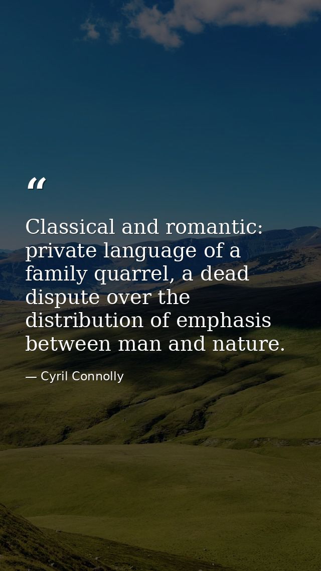 Classical and romantic: private language of a family quarrel, a dead dispute over the distribution of emphasis between m — Cyril Connolly