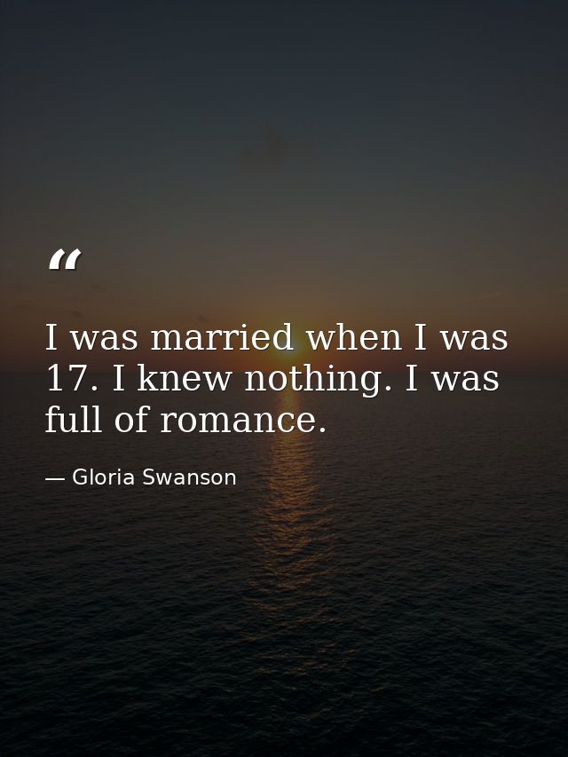 I was married when I was 17. I knew nothing. I was full of romance. — Gloria Swanson