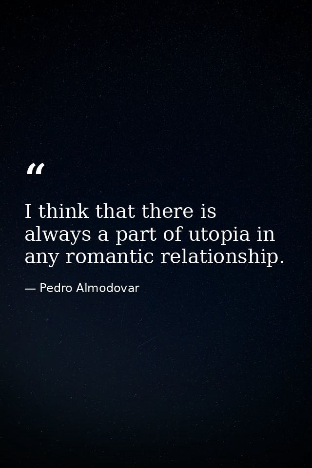 I think that there is always a part of utopia in any romantic relationship. — Pedro Almodovar