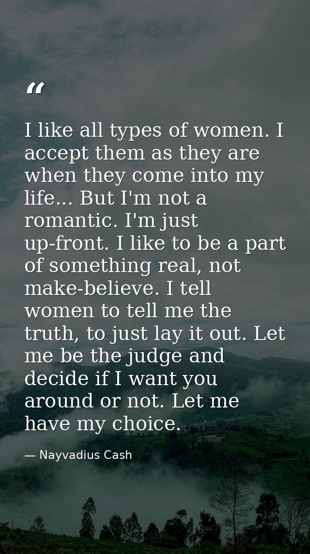 I like all types of women. I accept them as they are when they come into my life... But I'm not a romantic. I'm just up- — Nayvadius Cash