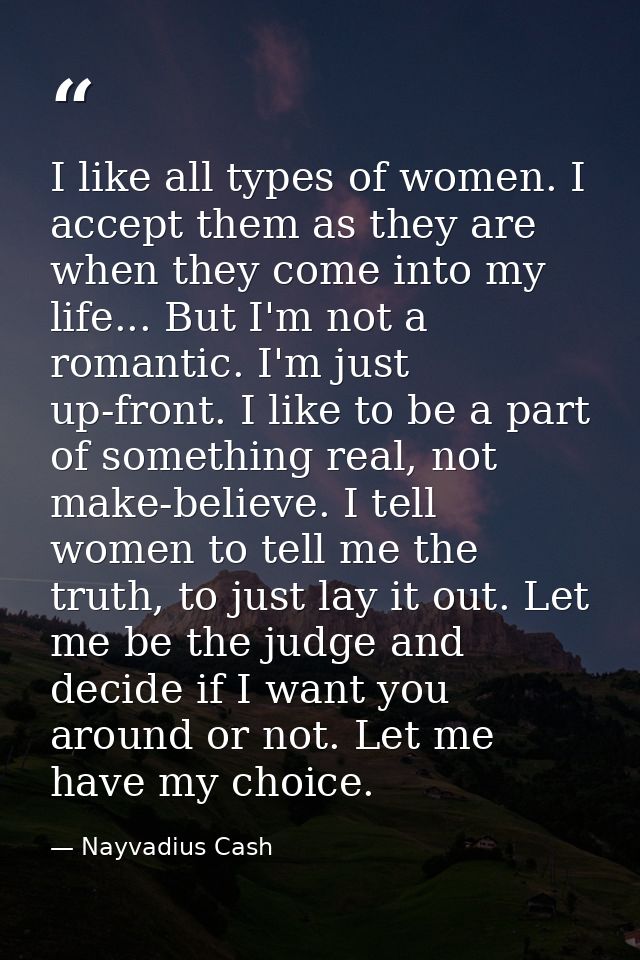 I like all types of women. I accept them as they are when they come into my life... But I'm not a romantic. I'm just up- — Nayvadius Cash