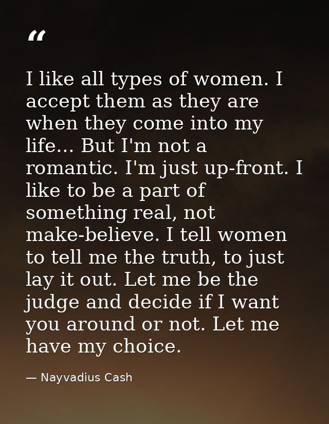 I like all types of women. I accept them as they are when they come into my life... But I'm not a romantic. I'm just up- — Nayvadius Cash