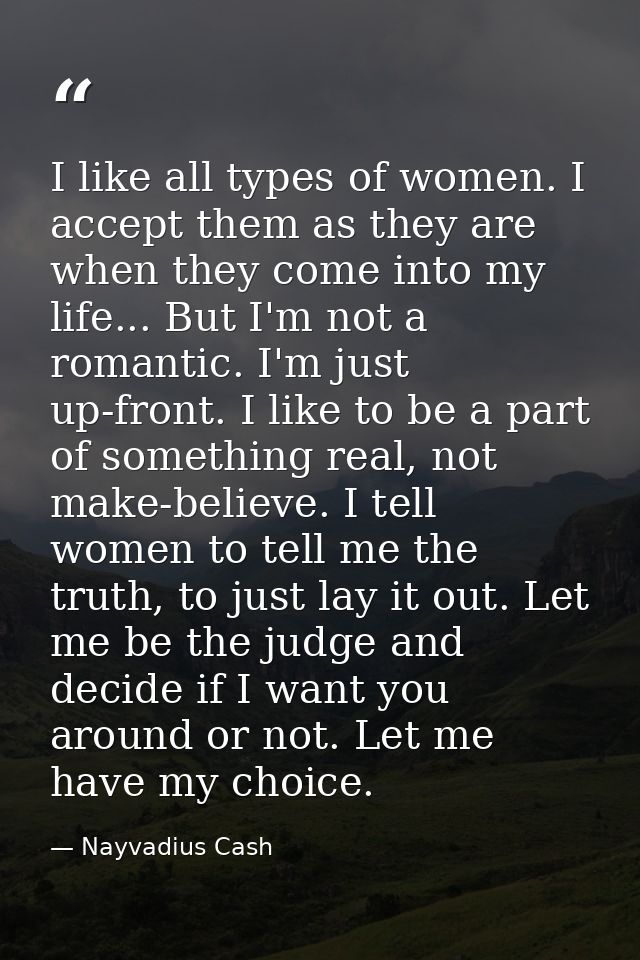 I like all types of women. I accept them as they are when they come into my life... But I'm not a romantic. I'm just up- — Nayvadius Cash