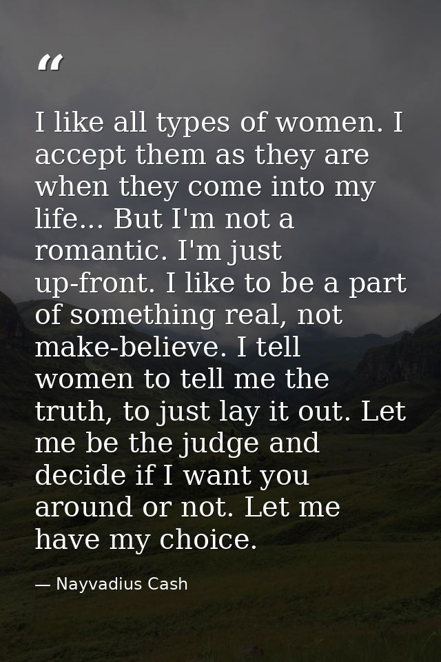 I like all types of women. I accept them as they are when they come into my life... But I'm not a romantic. I'm just up- — Nayvadius Cash