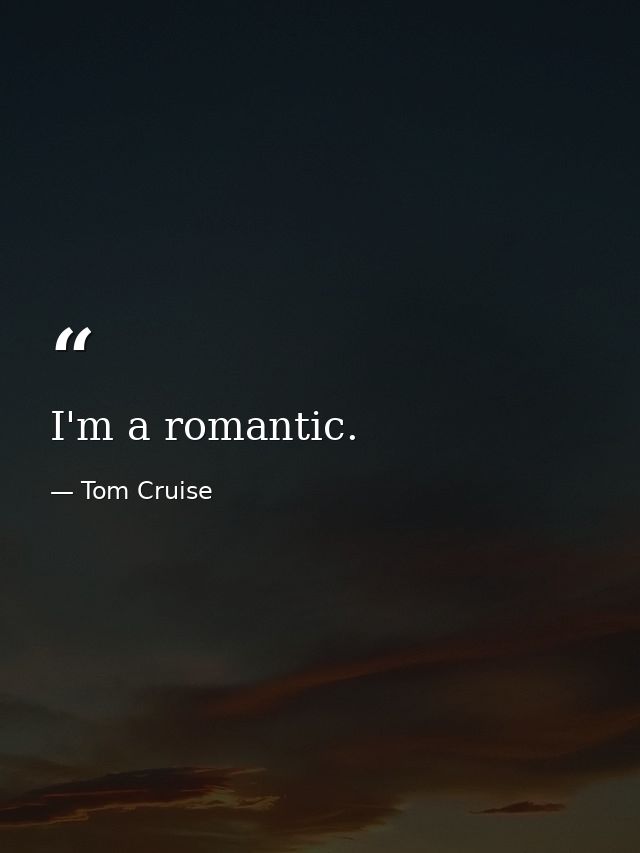 I'm a romantic. — Tom Cruise