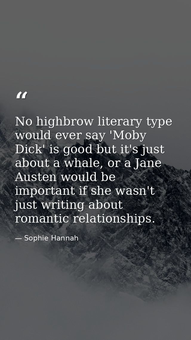No highbrow literary type would ever say 'Moby Dick' is good but it's just about a whale, or a Jane Austen would be impo — Sophie Hannah