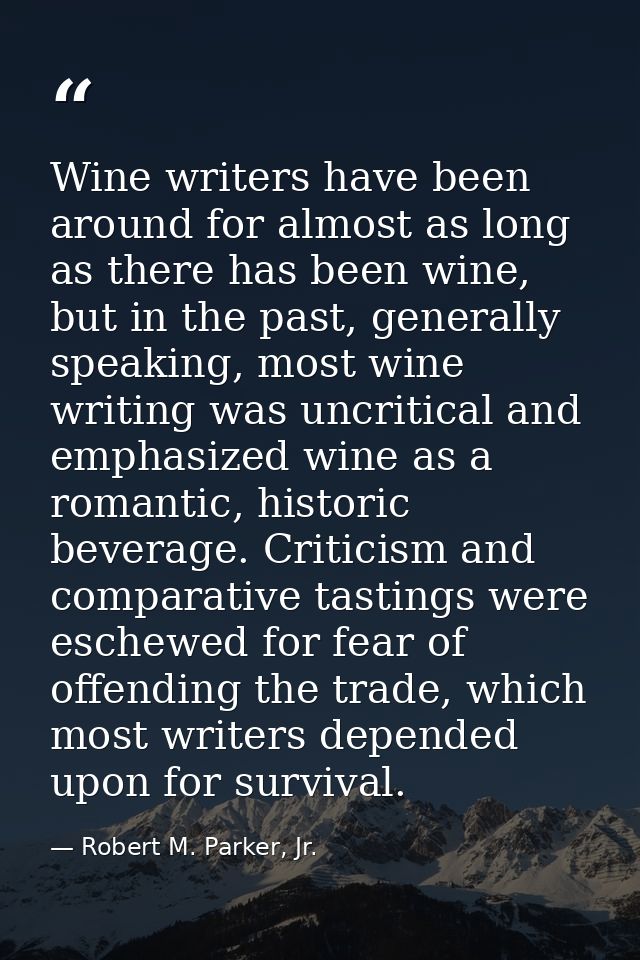Wine writers have been around for almost as long as there has been wine, but in the past, generally speaking, most wine  — Robert M. Parker, Jr.