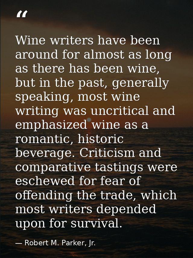 Wine writers have been around for almost as long as there has been wine, but in the past, generally speaking, most wine  — Robert M. Parker, Jr.