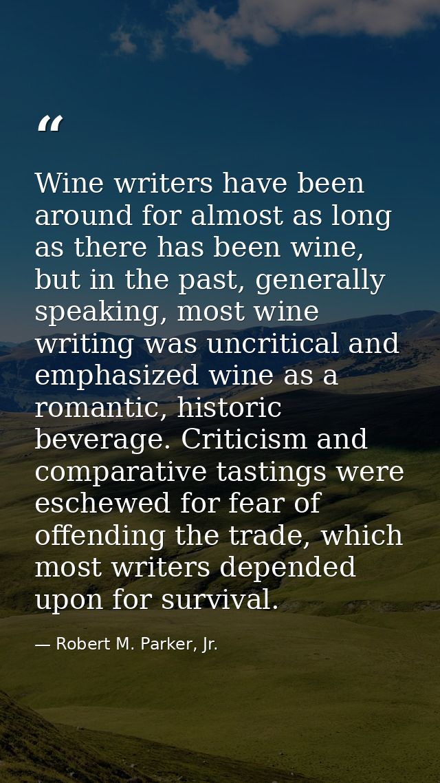 Wine writers have been around for almost as long as there has been wine, but in the past, generally speaking, most wine  — Robert M. Parker, Jr.